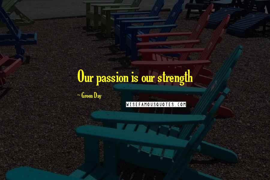 Green Day Quotes: Our passion is our strength
