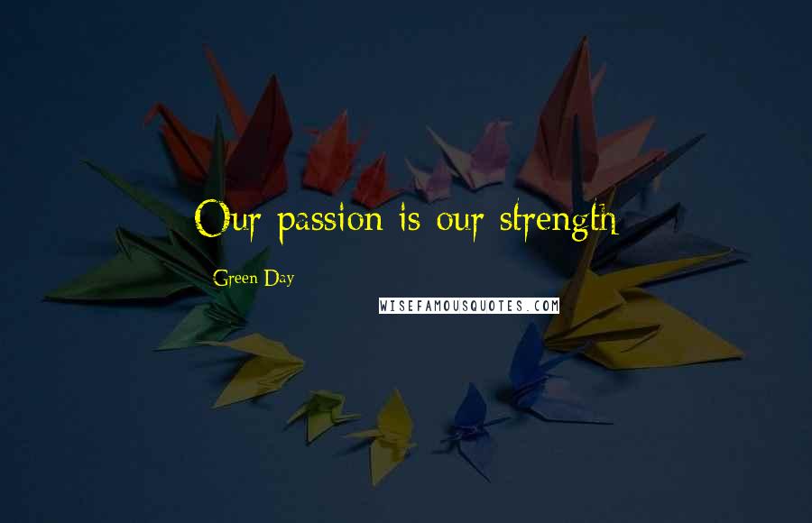 Green Day Quotes: Our passion is our strength