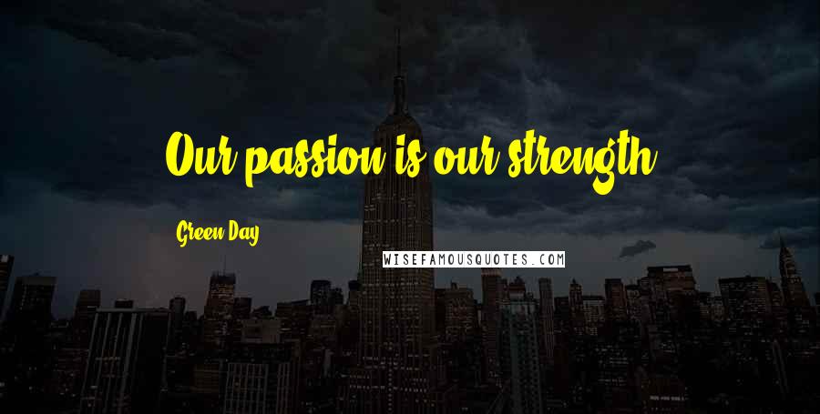 Green Day Quotes: Our passion is our strength