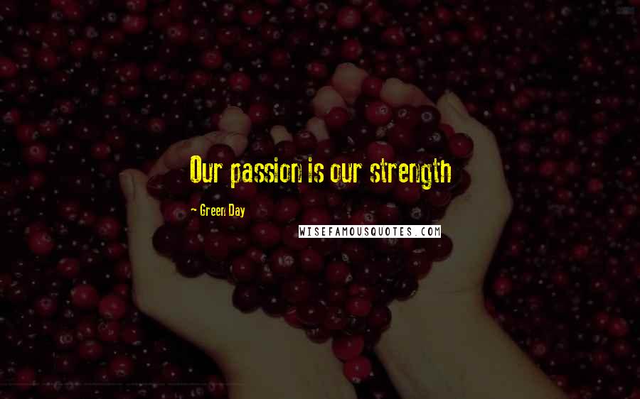 Green Day Quotes: Our passion is our strength