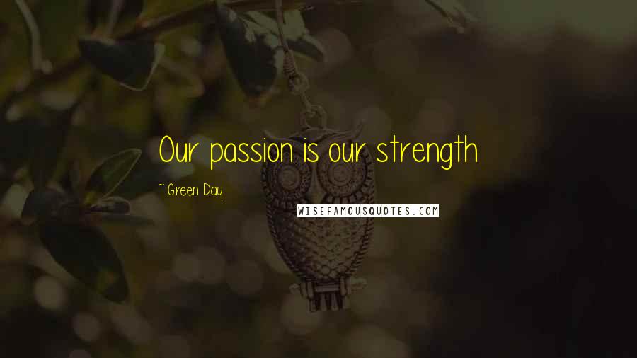 Green Day Quotes: Our passion is our strength