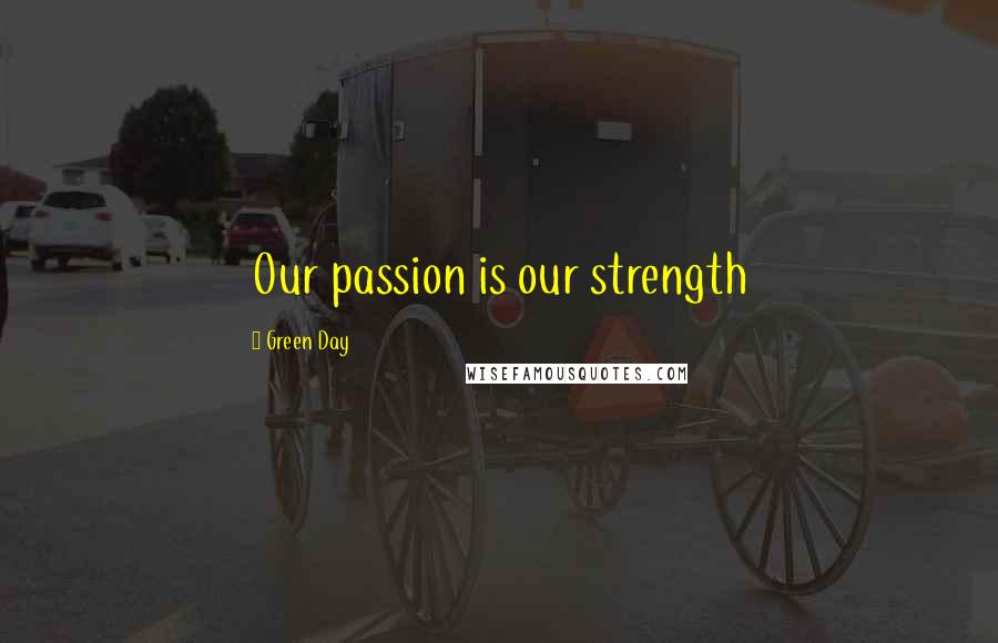 Green Day Quotes: Our passion is our strength