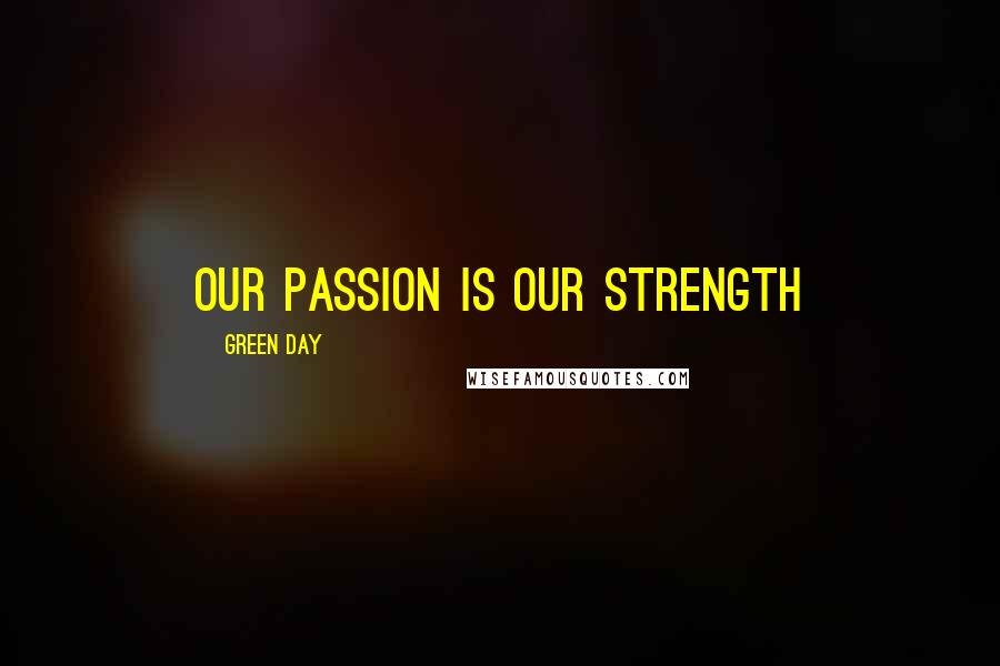 Green Day Quotes: Our passion is our strength