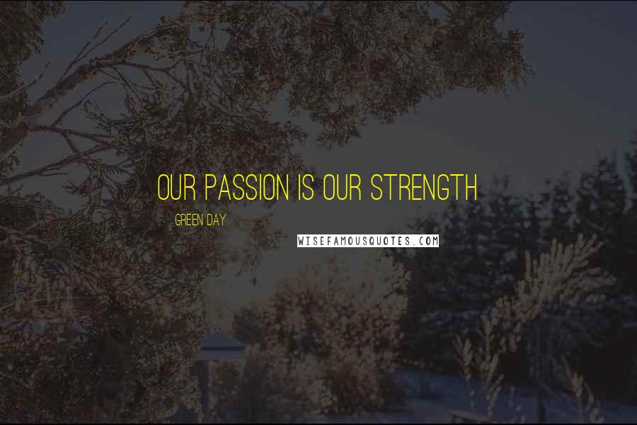 Green Day Quotes: Our passion is our strength