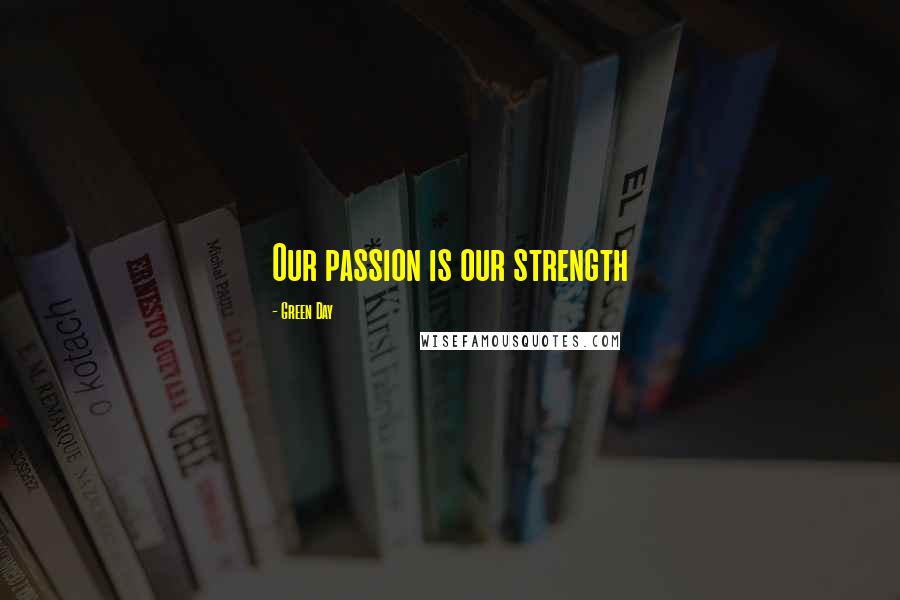 Green Day Quotes: Our passion is our strength