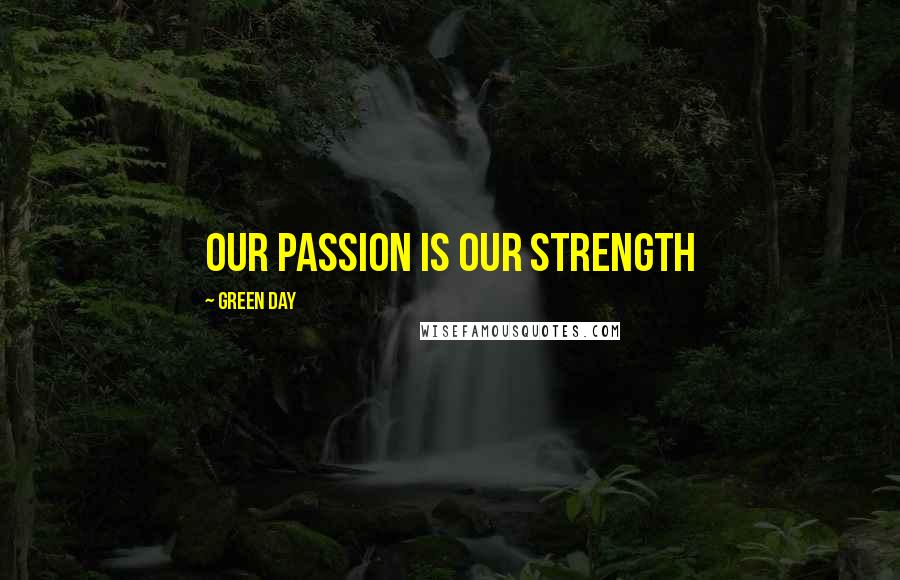 Green Day Quotes: Our passion is our strength