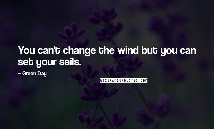 Green Day Quotes: You can't change the wind but you can set your sails.