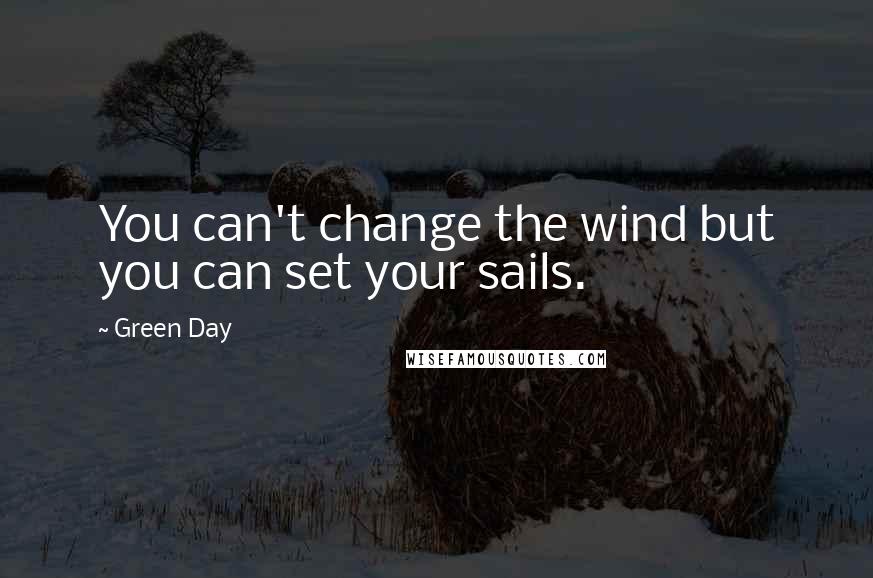 Green Day Quotes: You can't change the wind but you can set your sails.