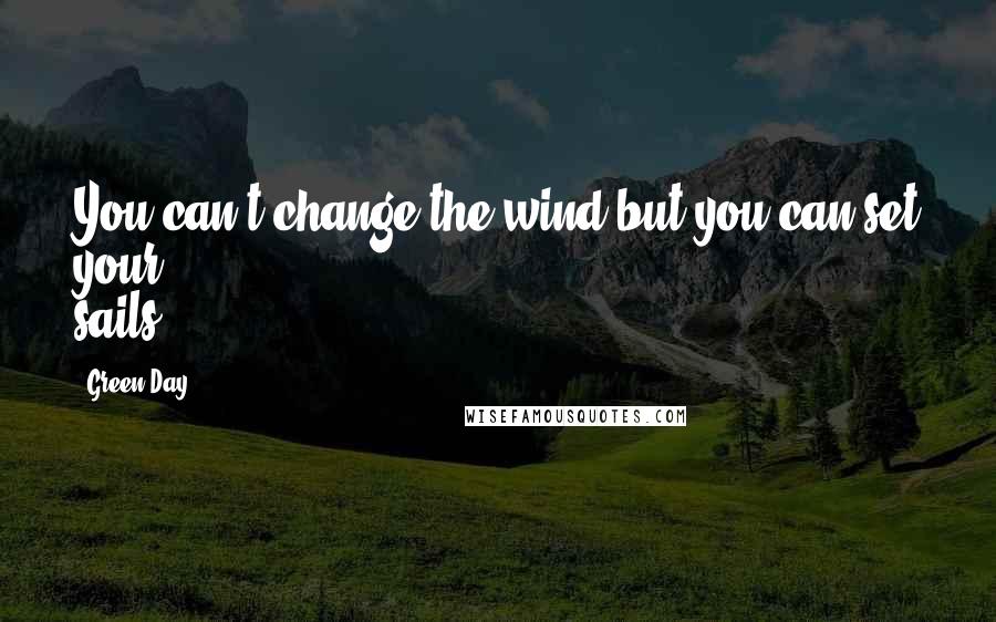 Green Day Quotes: You can't change the wind but you can set your sails.