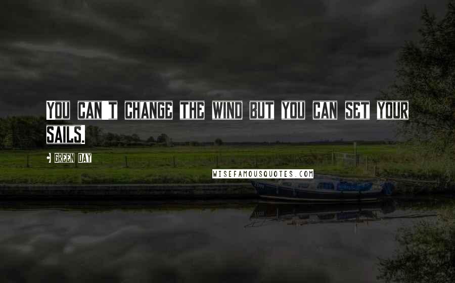 Green Day Quotes: You can't change the wind but you can set your sails.
