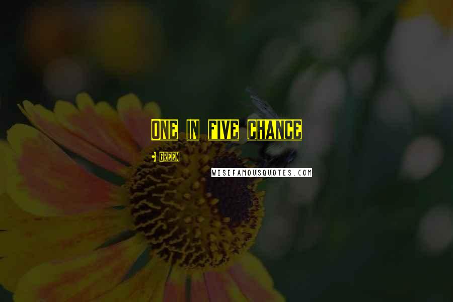 Green Quotes: One in five chance
