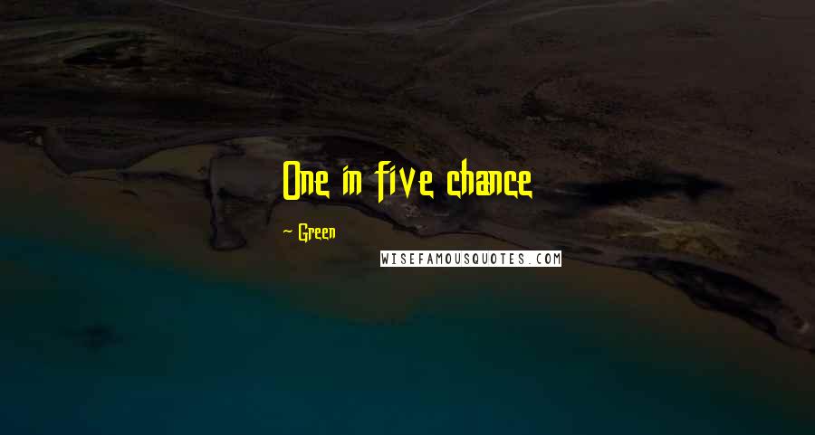 Green Quotes: One in five chance