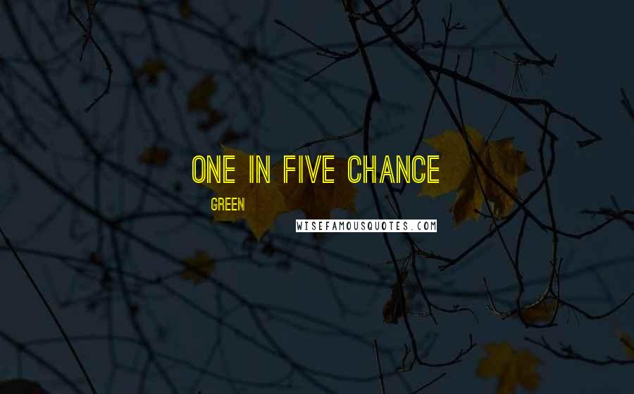 Green Quotes: One in five chance