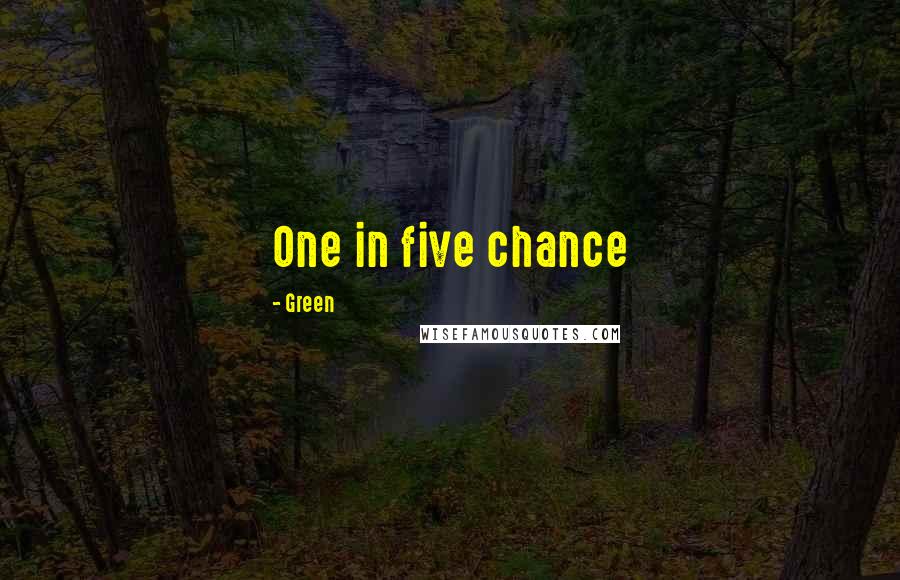 Green Quotes: One in five chance