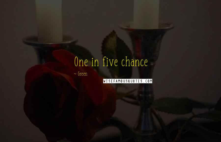 Green Quotes: One in five chance