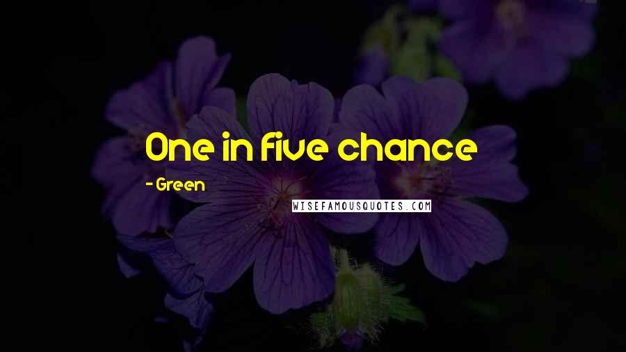 Green Quotes: One in five chance