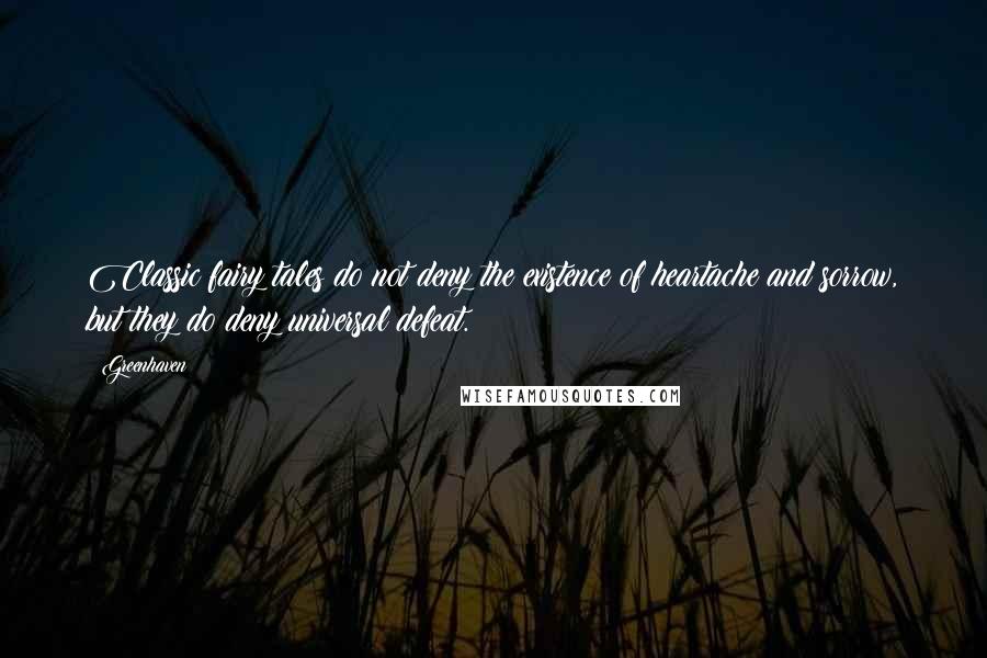Greenhaven Quotes: Classic fairy tales do not deny the existence of heartache and sorrow, but they do deny universal defeat.