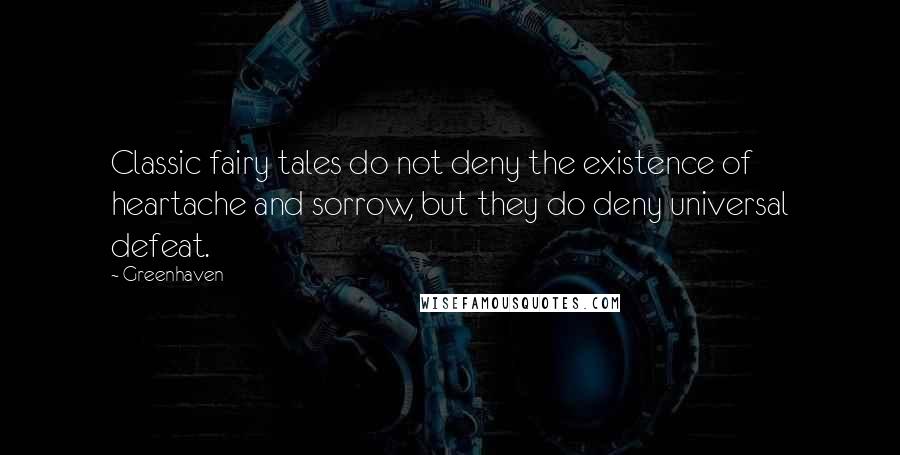 Greenhaven Quotes: Classic fairy tales do not deny the existence of heartache and sorrow, but they do deny universal defeat.
