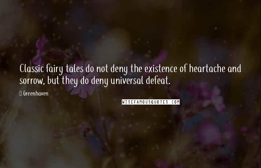Greenhaven Quotes: Classic fairy tales do not deny the existence of heartache and sorrow, but they do deny universal defeat.