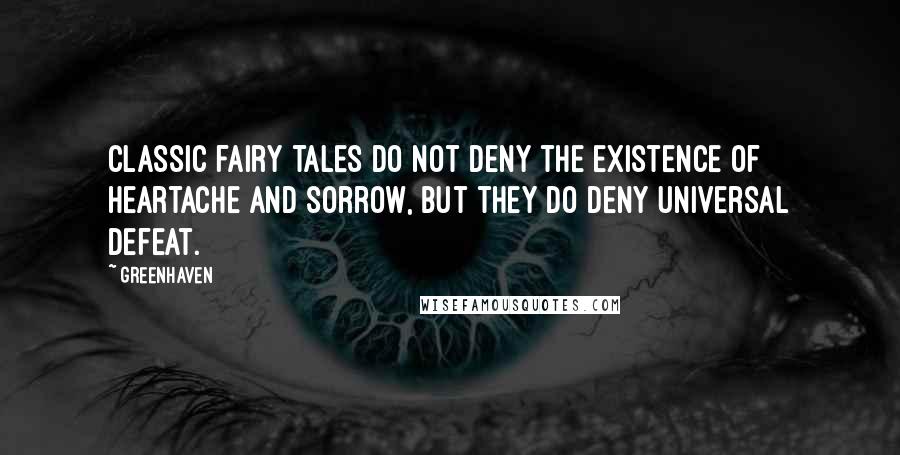 Greenhaven Quotes: Classic fairy tales do not deny the existence of heartache and sorrow, but they do deny universal defeat.