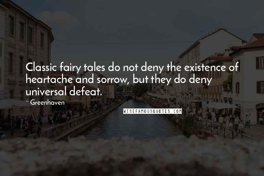 Greenhaven Quotes: Classic fairy tales do not deny the existence of heartache and sorrow, but they do deny universal defeat.