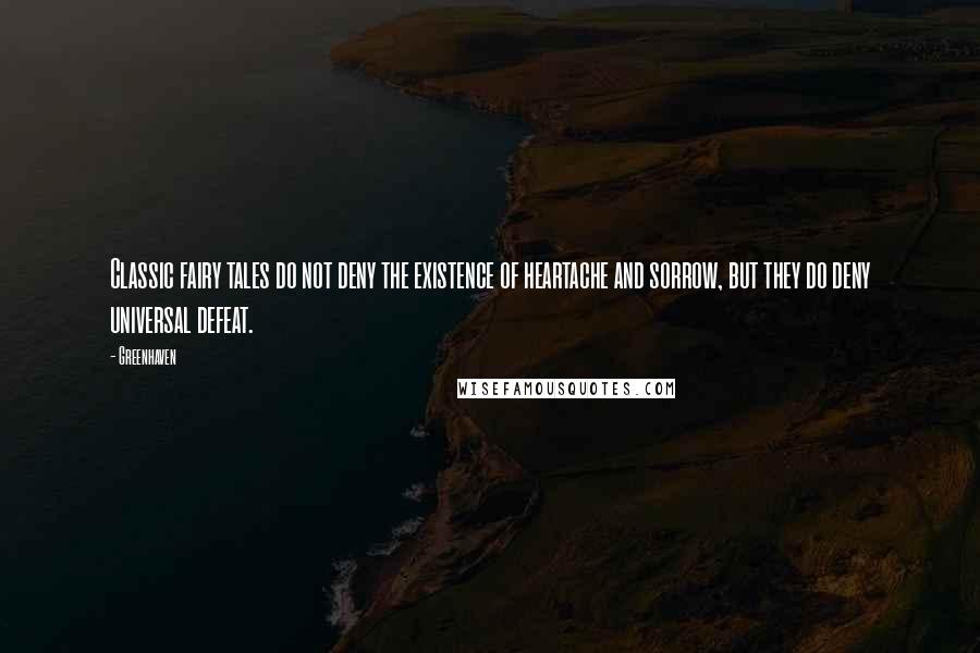 Greenhaven Quotes: Classic fairy tales do not deny the existence of heartache and sorrow, but they do deny universal defeat.