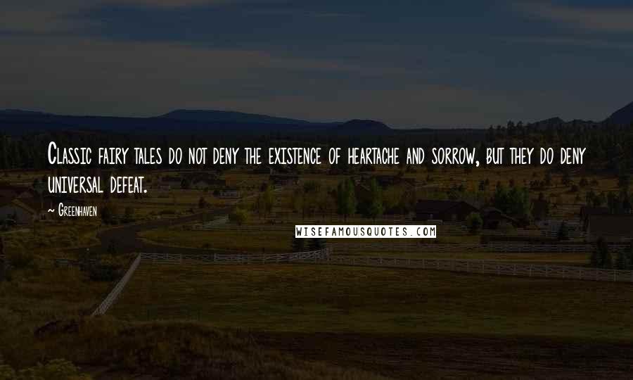 Greenhaven Quotes: Classic fairy tales do not deny the existence of heartache and sorrow, but they do deny universal defeat.