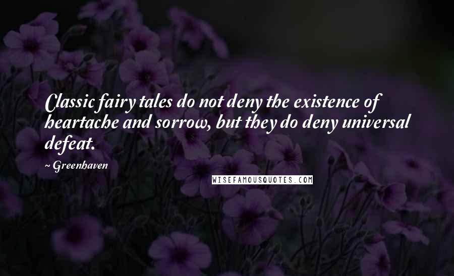 Greenhaven Quotes: Classic fairy tales do not deny the existence of heartache and sorrow, but they do deny universal defeat.