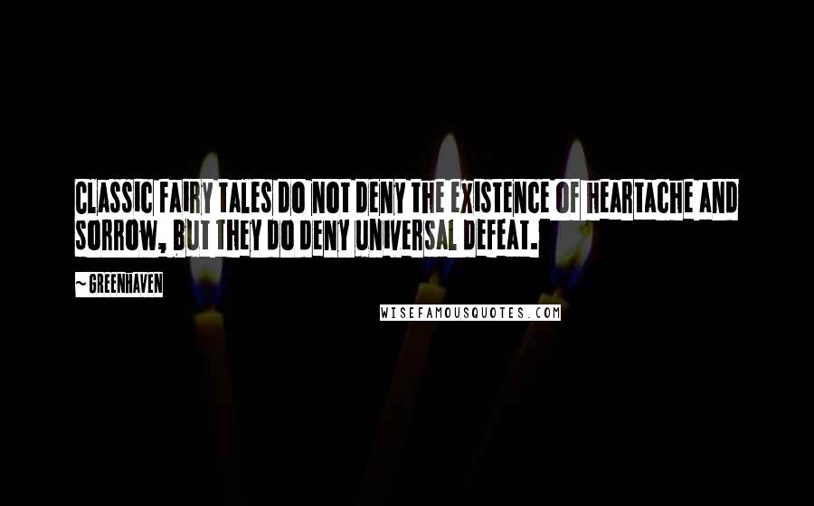 Greenhaven Quotes: Classic fairy tales do not deny the existence of heartache and sorrow, but they do deny universal defeat.