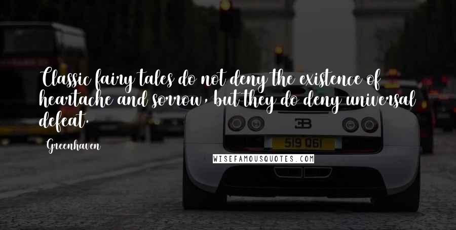 Greenhaven Quotes: Classic fairy tales do not deny the existence of heartache and sorrow, but they do deny universal defeat.