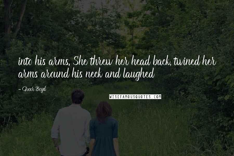 Greer Boyd Quotes: into his arms. She threw her head back, twined her arms around his neck and laughed