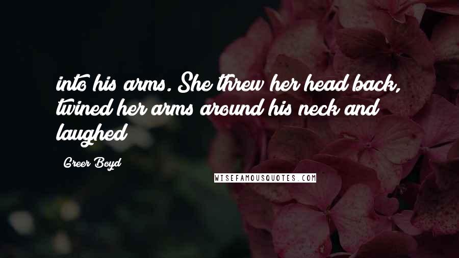 Greer Boyd Quotes: into his arms. She threw her head back, twined her arms around his neck and laughed