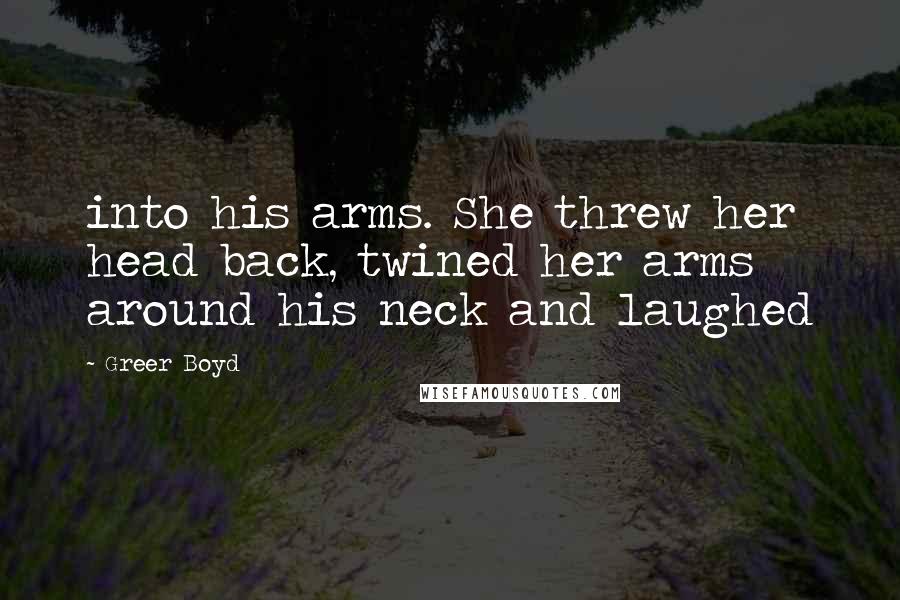 Greer Boyd Quotes: into his arms. She threw her head back, twined her arms around his neck and laughed