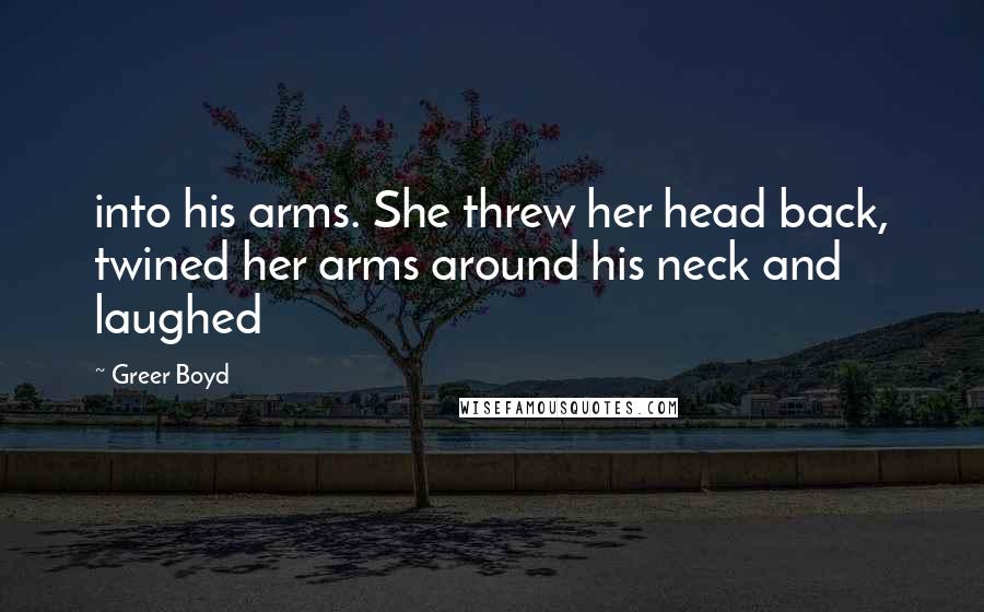 Greer Boyd Quotes: into his arms. She threw her head back, twined her arms around his neck and laughed