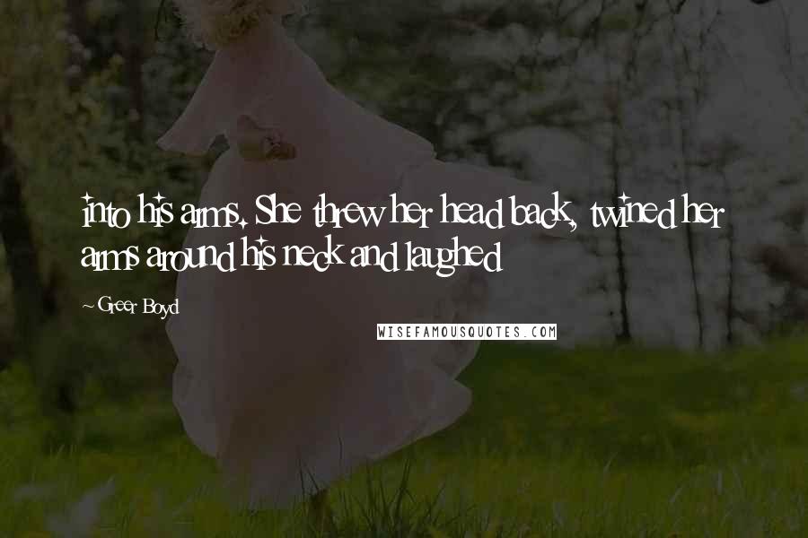 Greer Boyd Quotes: into his arms. She threw her head back, twined her arms around his neck and laughed