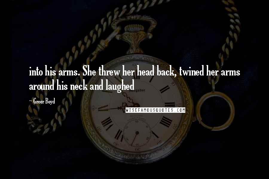 Greer Boyd Quotes: into his arms. She threw her head back, twined her arms around his neck and laughed
