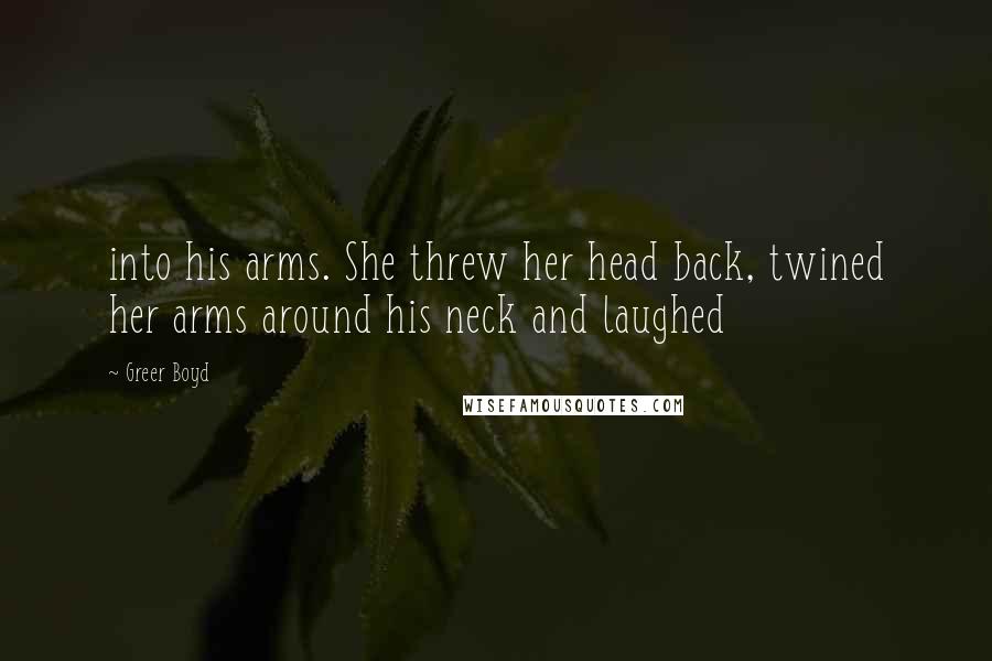 Greer Boyd Quotes: into his arms. She threw her head back, twined her arms around his neck and laughed
