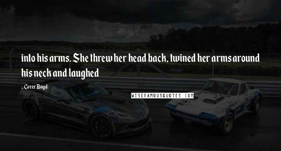 Greer Boyd Quotes: into his arms. She threw her head back, twined her arms around his neck and laughed