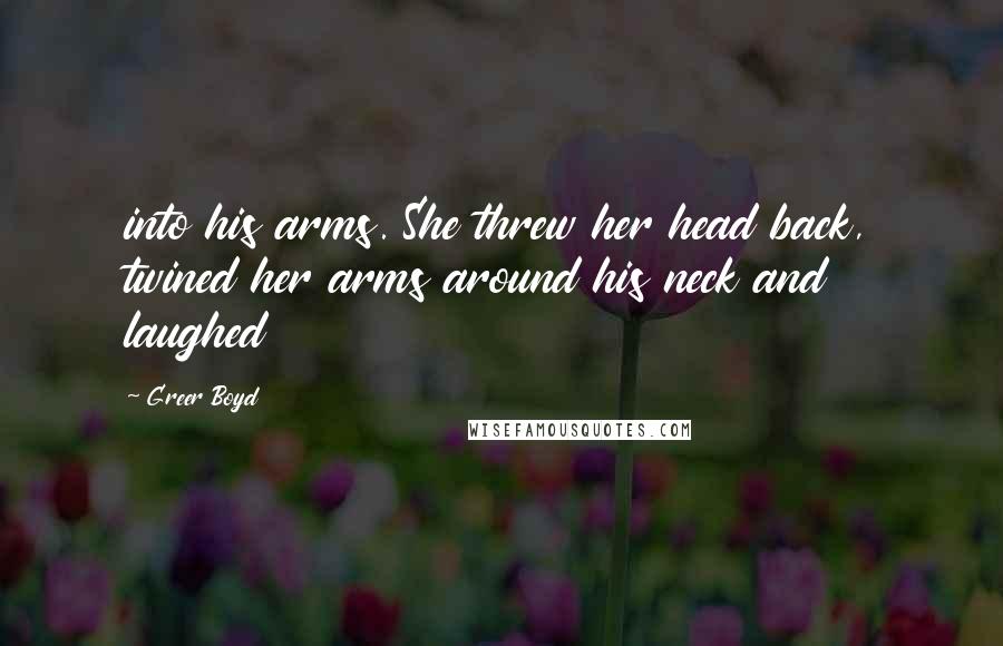 Greer Boyd Quotes: into his arms. She threw her head back, twined her arms around his neck and laughed
