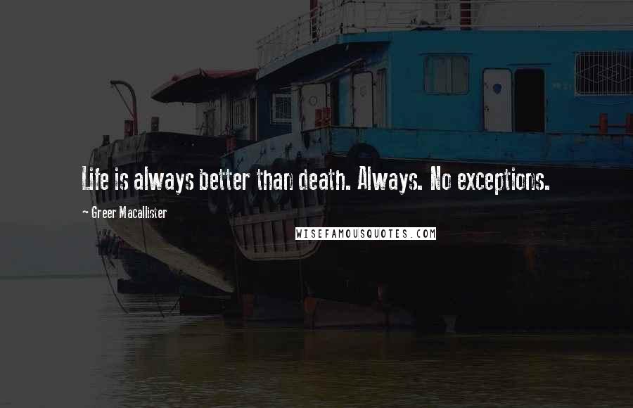 Greer Macallister Quotes: Life is always better than death. Always. No exceptions.