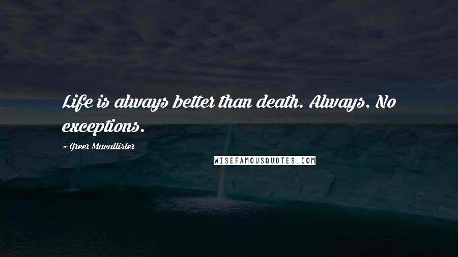 Greer Macallister Quotes: Life is always better than death. Always. No exceptions.