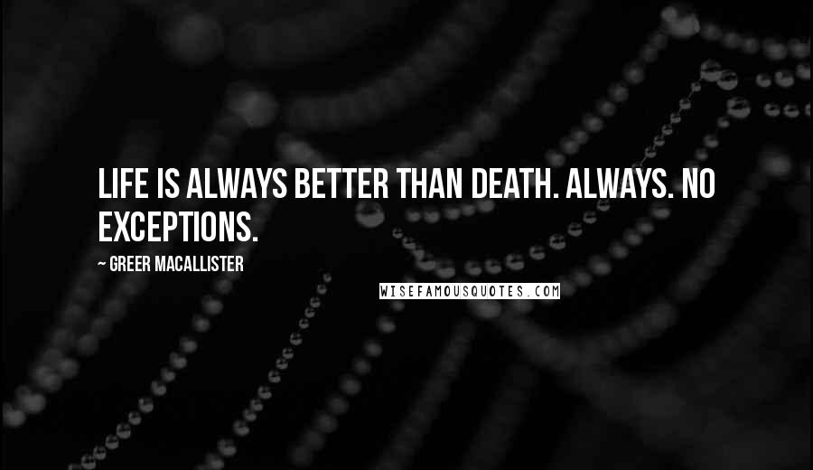 Greer Macallister Quotes: Life is always better than death. Always. No exceptions.