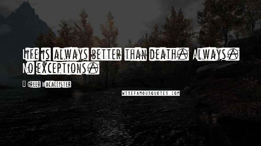 Greer Macallister Quotes: Life is always better than death. Always. No exceptions.