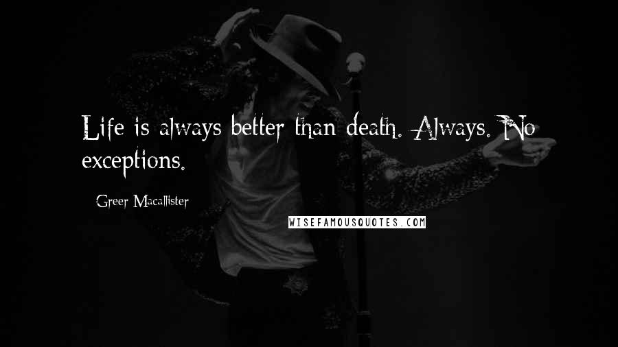 Greer Macallister Quotes: Life is always better than death. Always. No exceptions.