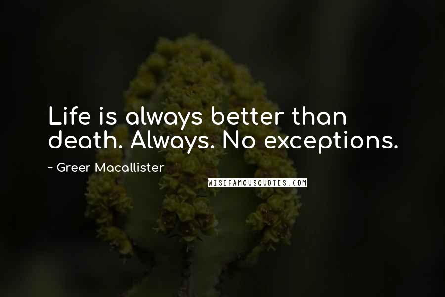 Greer Macallister Quotes: Life is always better than death. Always. No exceptions.