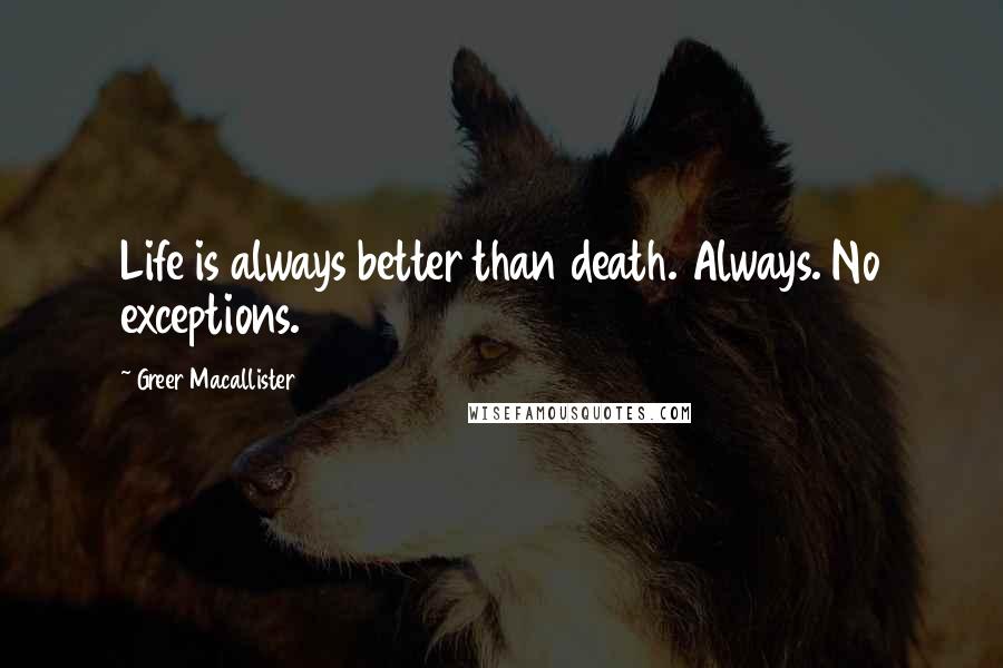 Greer Macallister Quotes: Life is always better than death. Always. No exceptions.