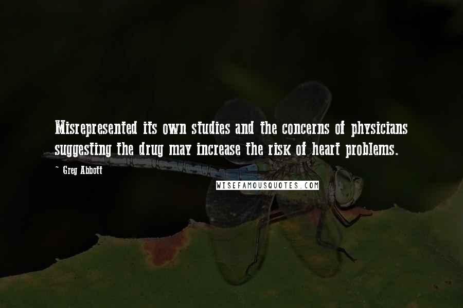 Greg Abbott Quotes: Misrepresented its own studies and the concerns of physicians suggesting the drug may increase the risk of heart problems.