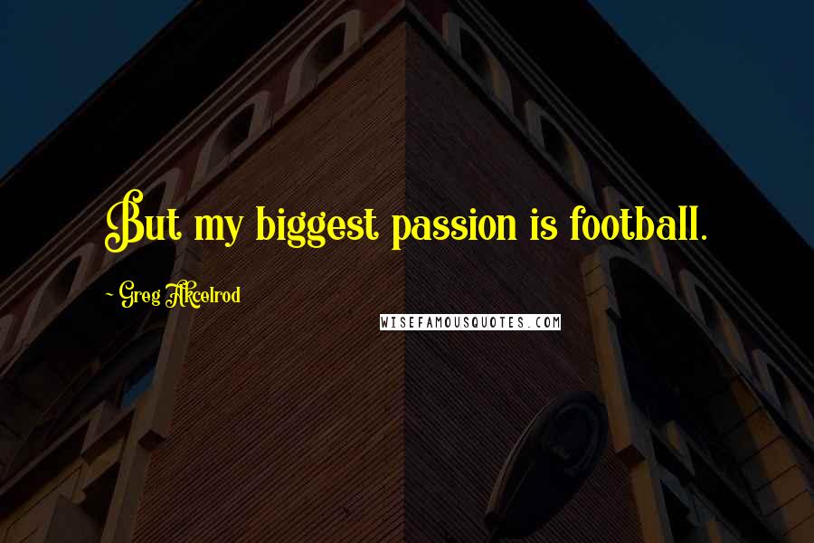 Greg Akcelrod Quotes: But my biggest passion is football.