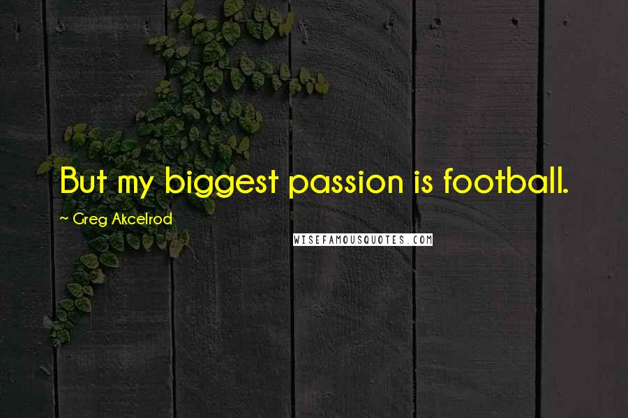 Greg Akcelrod Quotes: But my biggest passion is football.