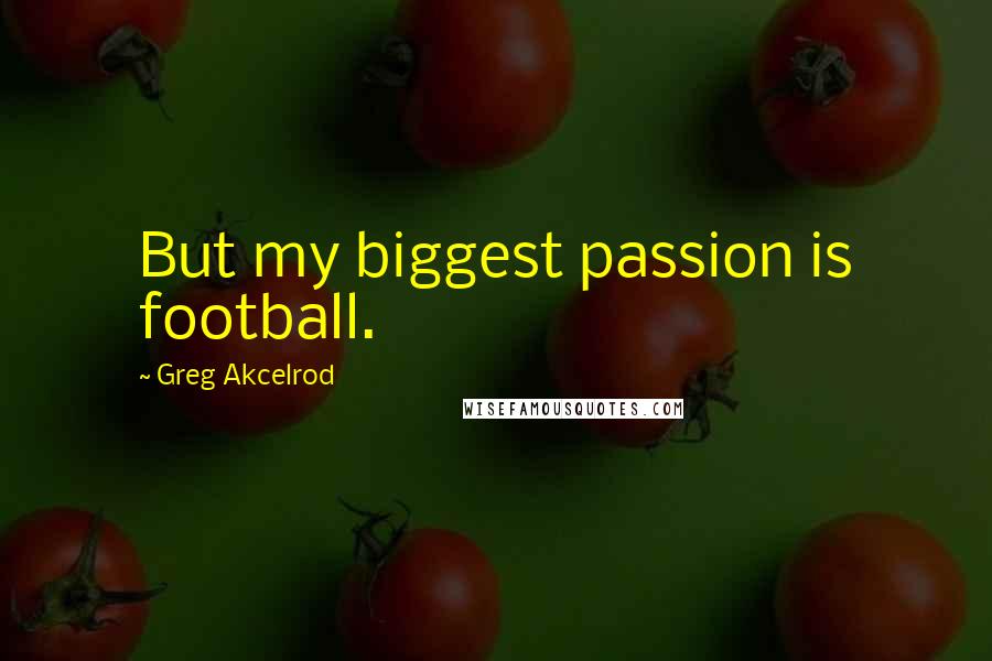 Greg Akcelrod Quotes: But my biggest passion is football.